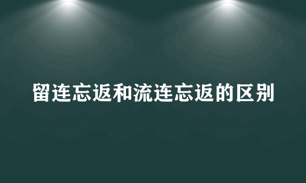 留连忘返和流连忘返的区别
