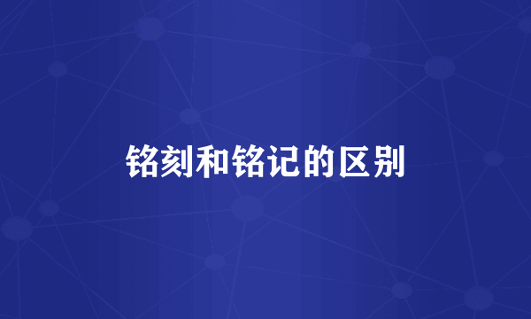 铭刻和铭记的区别