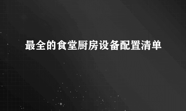 最全的食堂厨房设备配置清单
