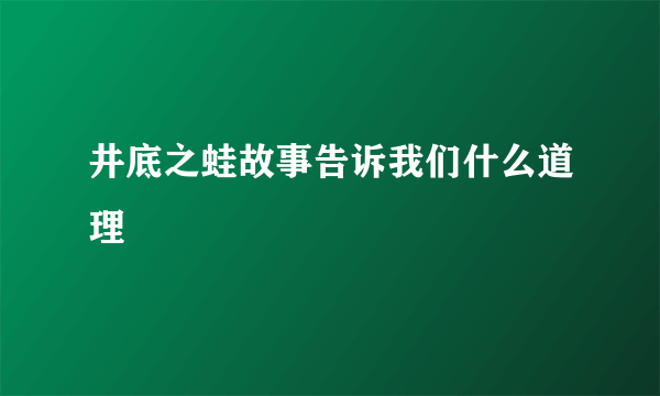 井底之蛙故事告诉我们什么道理