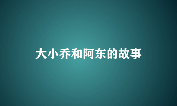大小乔和阿东的故事
