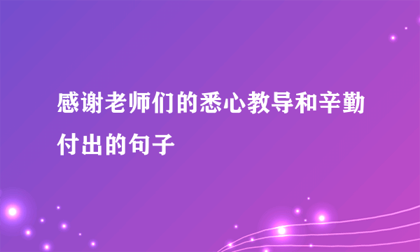 感谢老师们的悉心教导和辛勤付出的句子
