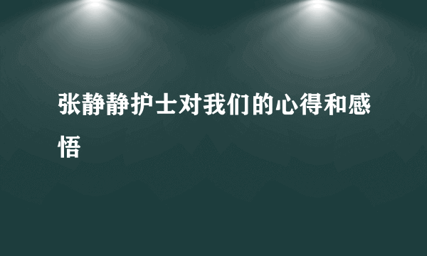 张静静护士对我们的心得和感悟
