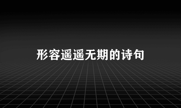 形容遥遥无期的诗句