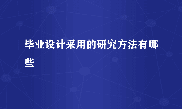 毕业设计采用的研究方法有哪些