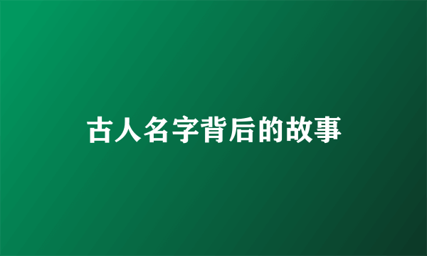 古人名字背后的故事
