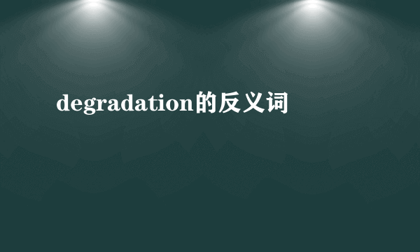 degradation的反义词