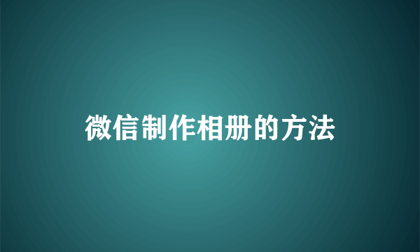 微信制作相册的方法