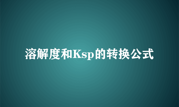 溶解度和Ksp的转换公式