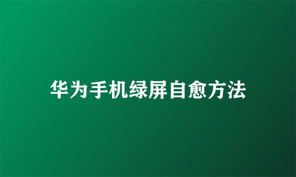 华为手机绿屏自愈方法