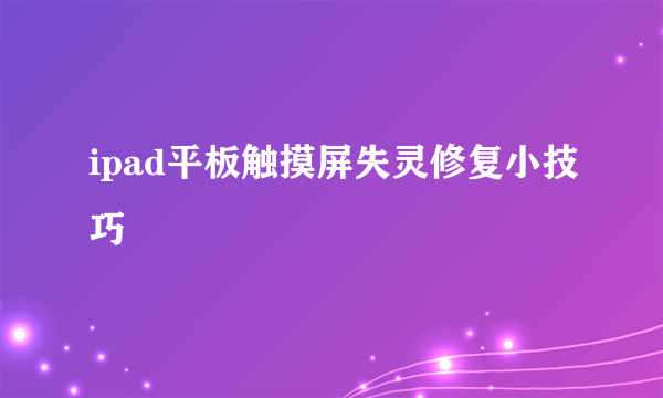 ipad平板触摸屏失灵修复小技巧