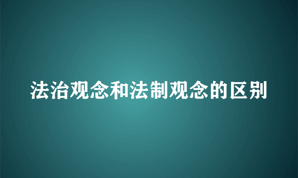 法治观念和法制观念的区别