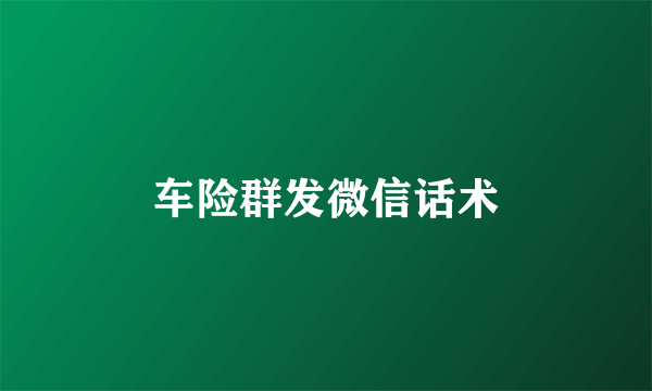 车险群发微信话术