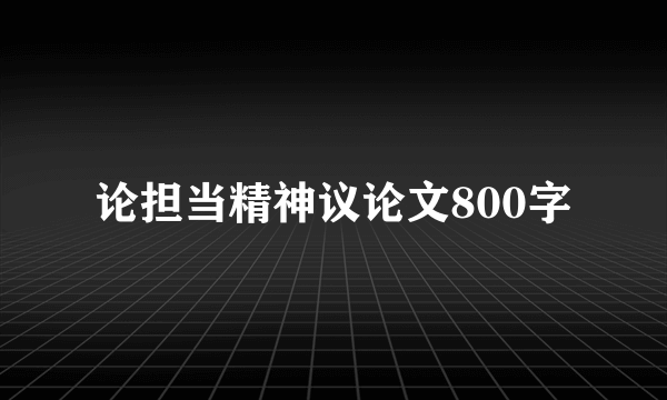 论担当精神议论文800字