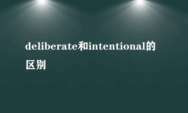 deliberate和intentional的区别