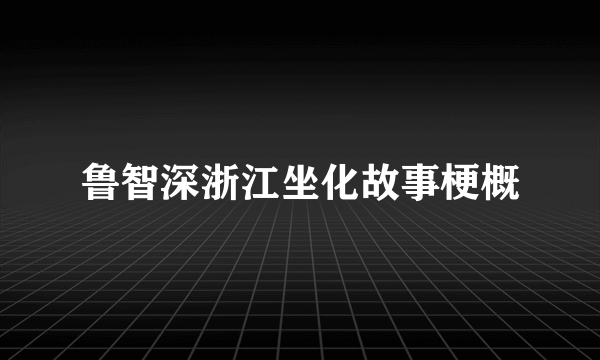 鲁智深浙江坐化故事梗概