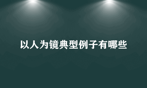 以人为镜典型例子有哪些