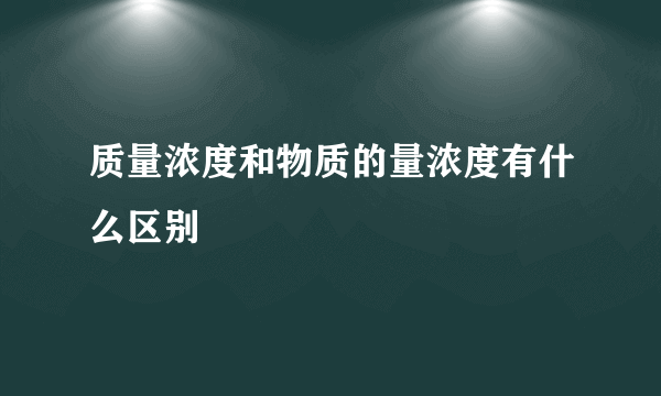 质量浓度和物质的量浓度有什么区别