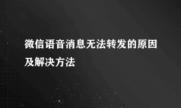 微信语音消息无法转发的原因及解决方法