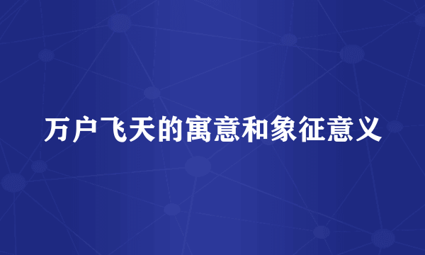 万户飞天的寓意和象征意义