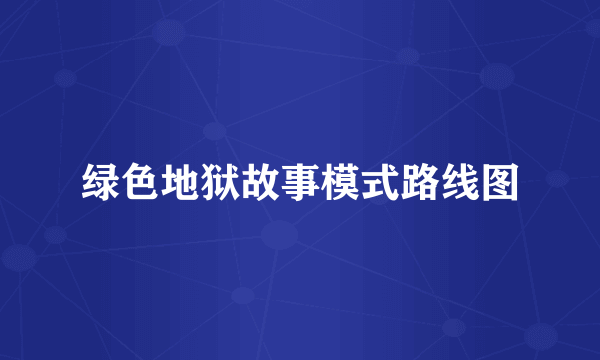 绿色地狱故事模式路线图