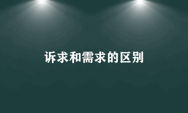 诉求和需求的区别