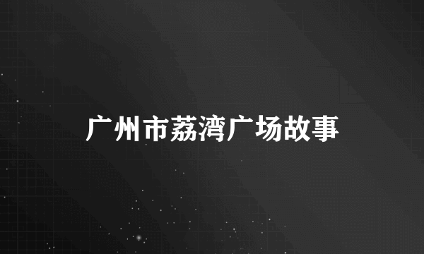 广州市荔湾广场故事