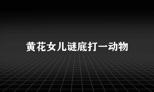 黄花女儿谜底打一动物
