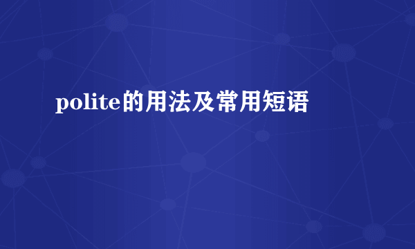 polite的用法及常用短语