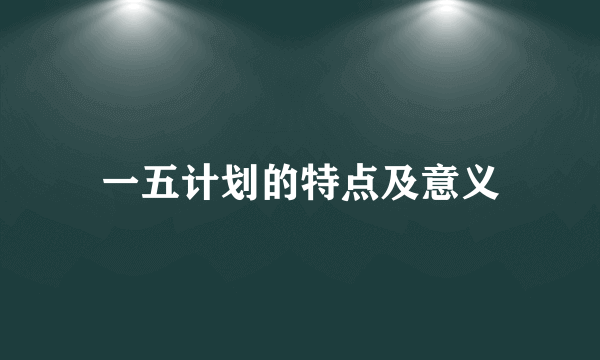 一五计划的特点及意义