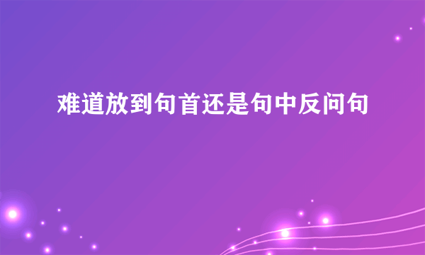 难道放到句首还是句中反问句