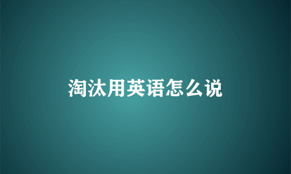 淘汰用英语怎么说