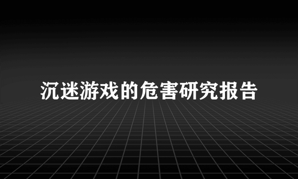 沉迷游戏的危害研究报告