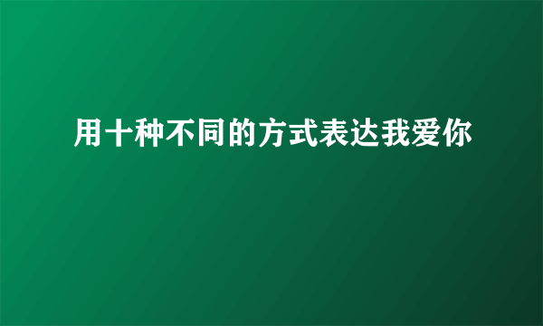 用十种不同的方式表达我爱你