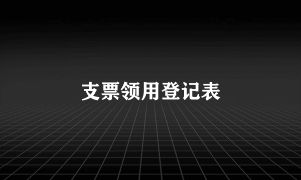支票领用登记表
