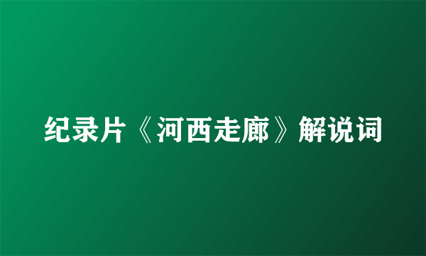 纪录片《河西走廊》解说词
