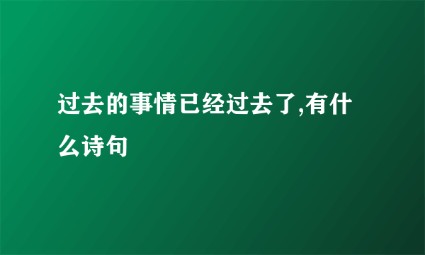 过去的事情已经过去了,有什么诗句