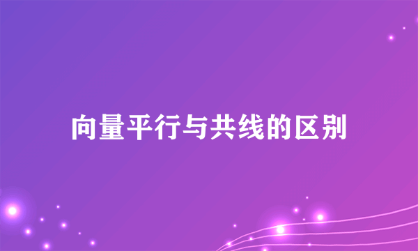 向量平行与共线的区别