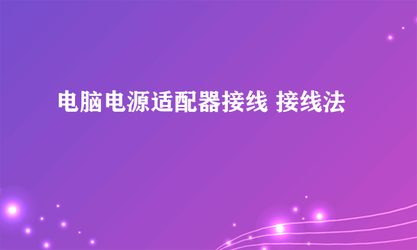 电脑电源适配器接线 接线法