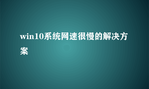 win10系统网速很慢的解决方案