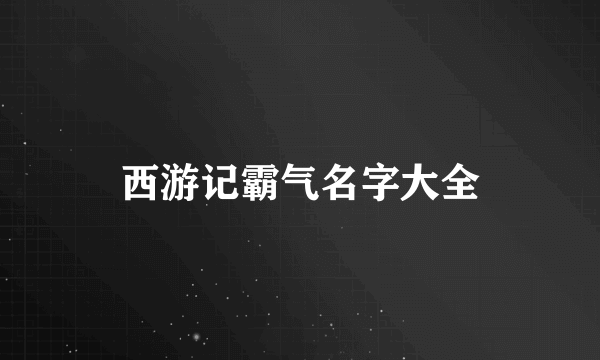 西游记霸气名字大全