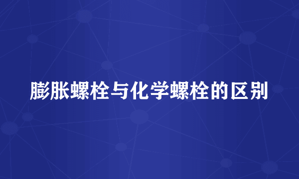 膨胀螺栓与化学螺栓的区别