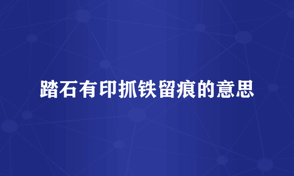 踏石有印抓铁留痕的意思