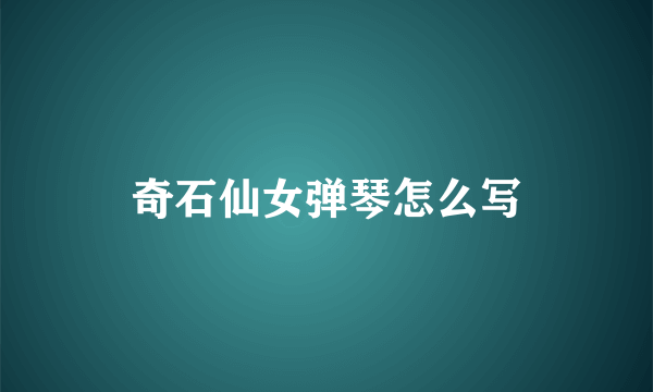 奇石仙女弹琴怎么写
