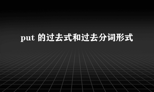 put 的过去式和过去分词形式