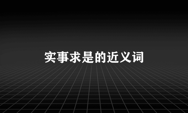 实事求是的近义词