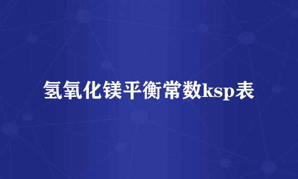 氢氧化镁平衡常数ksp表