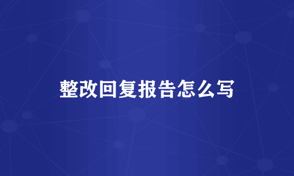 整改回复报告怎么写