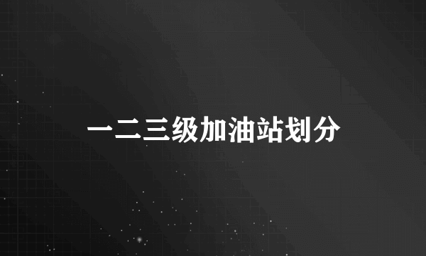 一二三级加油站划分