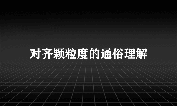 对齐颗粒度的通俗理解
